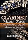 CLARINET MADE EASY: A Complete Step By Step Guide With Illustrative Images On How To Play The Clarinet Like A Pro In Less Than 14 Days