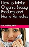 How to Make Organic Beauty Products and Home Remedies