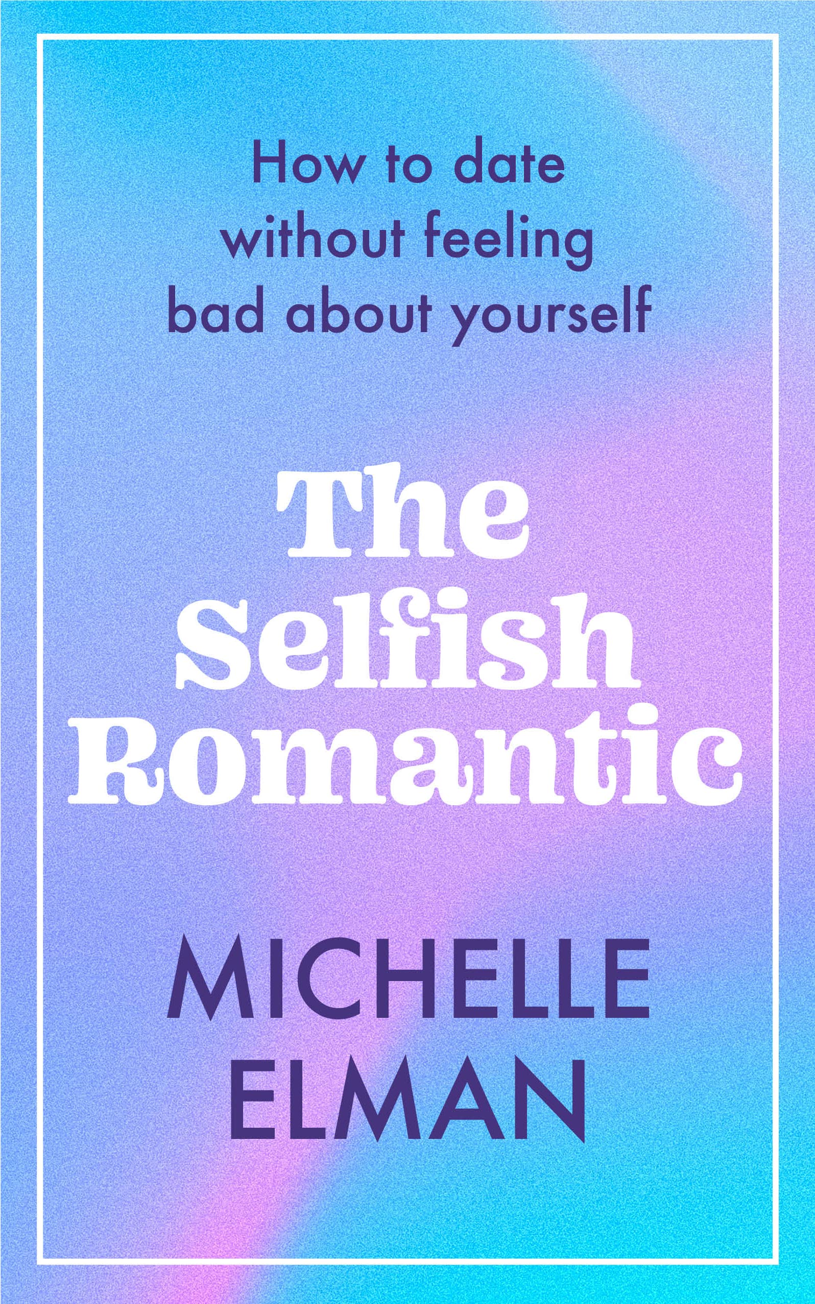 The Selfish Romantic: How to date without feeling bad about yourself (Hardcover)