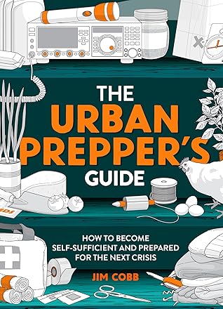 The Urban Prepper's Guide: How To Become Self-Sufficient And Prepared For The Next Crisis