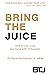 Bring The Juice: How to Liv...