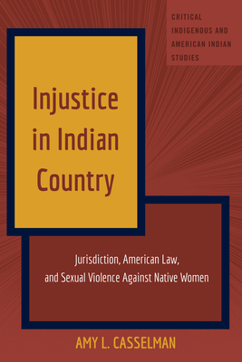 Injustice in Indian Country: Jurisdiction, American Law, and Sexual Violence Against Native Women (Critical Indigenous and American Indian Studies)