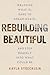 Rebuilding Beautiful: Welcome What Is, Dare to Dream Again, and Step Bravely into What Could Be