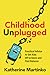 Childhood Unplugged: Practical Advice to Get Kids Off Screens and Find Balance