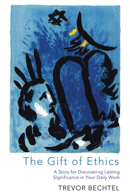 The Gift of Ethics: A Story for Discovering Lasting Significance in Your Daily Work (Paperback)