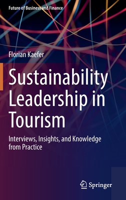 Sustainability Leadership in Tourism: Interviews, Insights, and Knowledge from Practice (Future of Business and Finance)