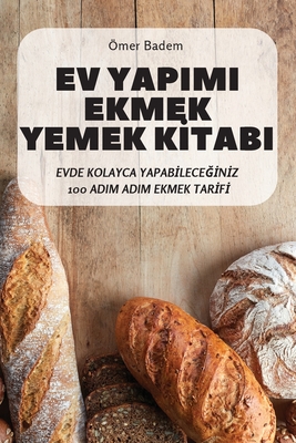 Ev Yapimi Ekmek Yemek Kİtabi: Evde Kolayca YapabİleceĞİnİz 100 Adim Adim Ekmek Tarİfİ (Turkish Edition)