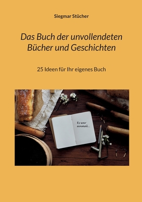 Das Buch der unvollendeten Bücher und Geschichten: 25 Ideen für Ihr eigenes Buch (German Edition)