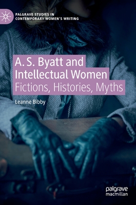 A. S. Byatt and Intellectual Women: Fictions, Histories, Myths (Palgrave Studies in Contemporary Women’s Writing)