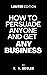 How To Persuade Anyone And ...