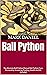 Ball Python : The Absolute Ball Python Manual Ball Python Care, Personality, Grooming, Feeding, Health And All Included