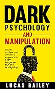 Dark Psychology and Manipulation: How to Analyze and Influence Anyone with Body Language, NLP, and Gaslighting (How to Read People Like a Book)