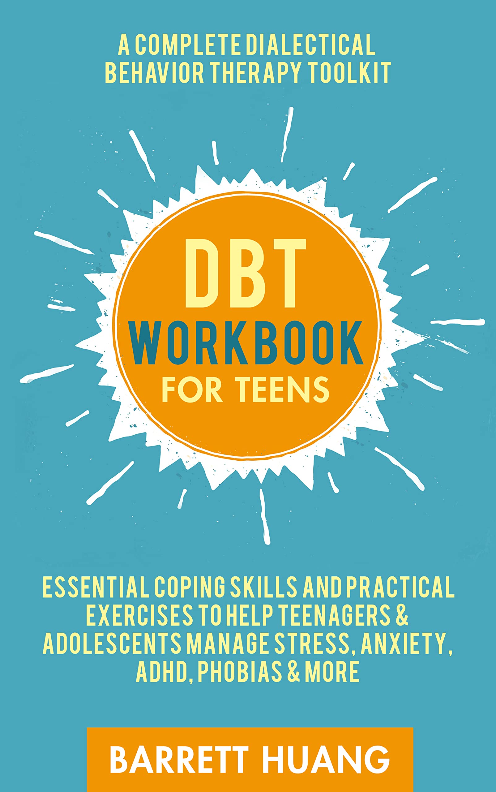 DBT Workbook For Teens: A Complete Dialectical Behavior Therapy Toolkit | Essential Coping Skills and Practical Exercises To Help Teenagers & Adolescents ... Phobias & More (Mental Health Therapy 3)