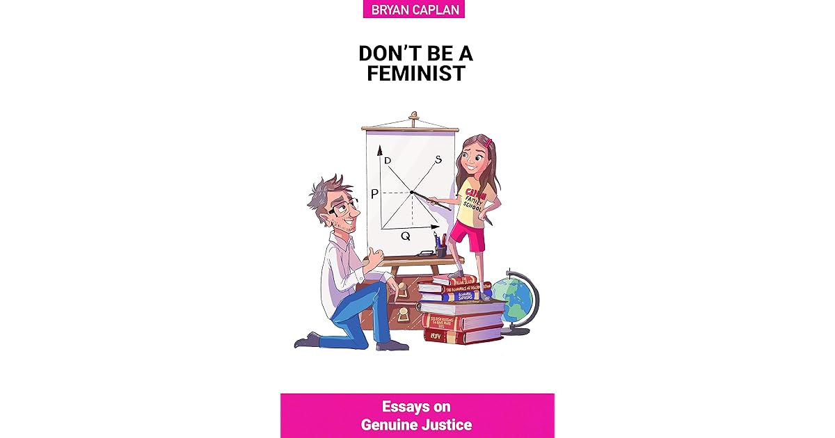 Don't Be a Feminist Essays on Genuine Justice by Bryan Caplan