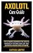 AXOLOTL CARE GUIDE: The Ult...