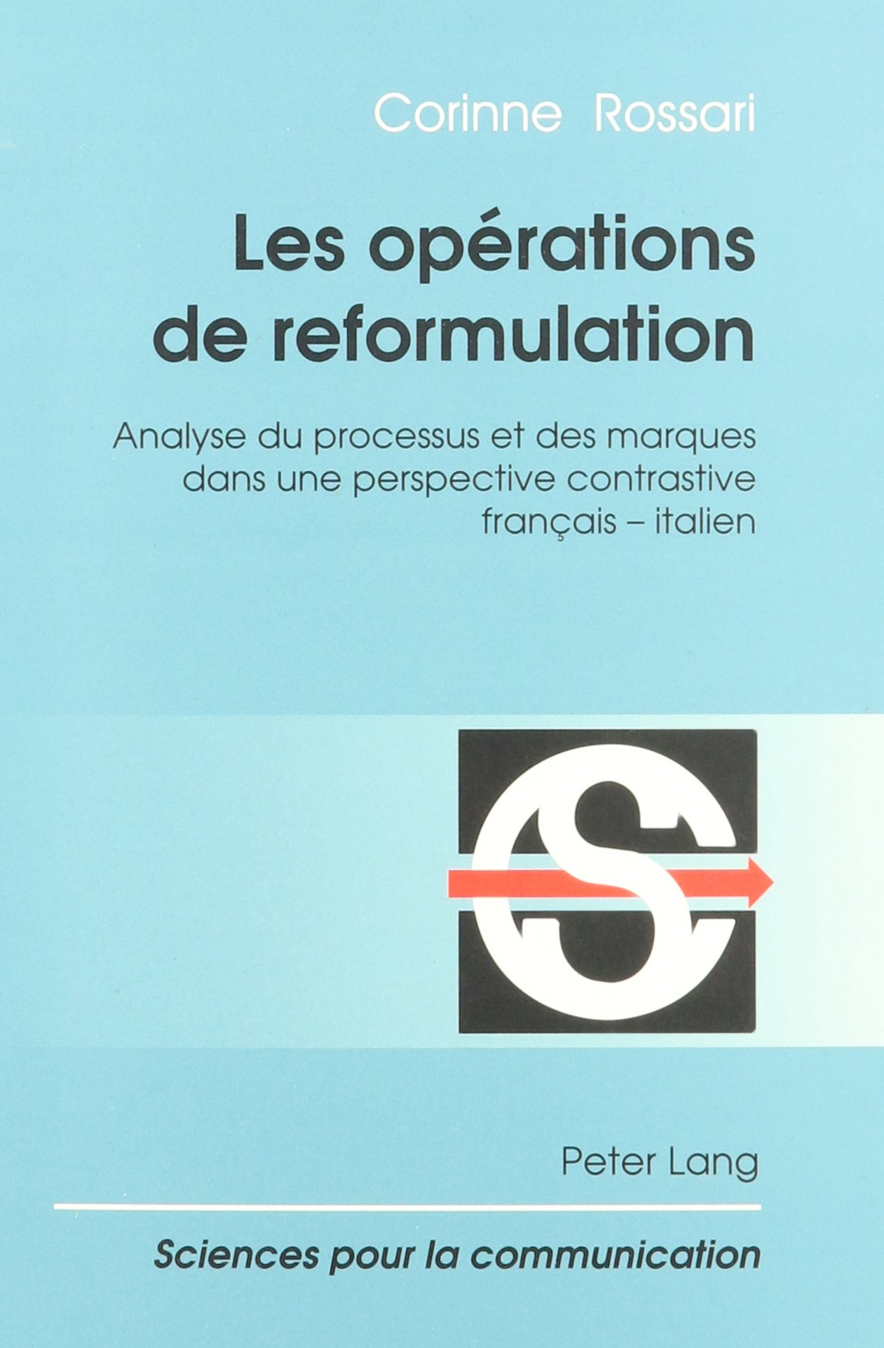 Les opérations de reformulation: Analyse du processus et des marques dans une perspective contrastive français - italien (Sciences pour la communication) (French Edition)