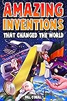 Amazing Inventions That Changed The World: The True Stories About The Revolutionary And Accidental Inventions That Changed Our World Amazing Inventions That Changed The World: The True Stories About The Revolutionary And Accidental Inventions That Changed Our World
