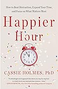 Happier Hour: How to Beat Distraction, Expand Your Time, and Focus on What Matters Most