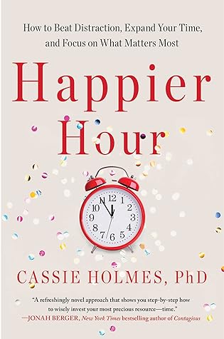 Happier Hour: How to Beat Distraction, Expand Your Time, and Focus on What Matters Most