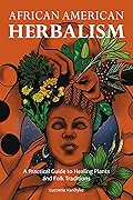 African American Herbalism: A Practical Guide to Healing Plants and Folk Traditions