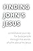 Finding John's Jesus: a meditative journey for busy people through the words of John about his Jesus