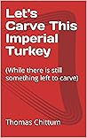 Let's Carve This Imperial Turkey: (While there is still something left to carve)