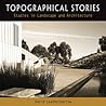 Topographical Stories: Studies in Landscape and Architecture (Penn Studies in Landscape Architecture) Topographical Stories: Studies in Landscape and Architecture (Penn Studies in Landscape Architecture)