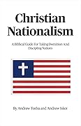 Christian Nationalism: A Biblical Guide For Taking Dominion And Discipling Nations