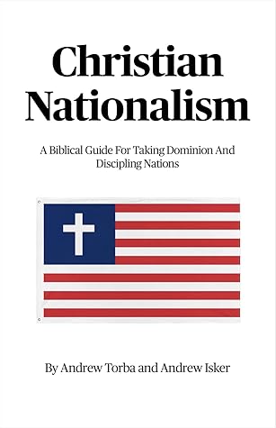 Christian Nationalism: A Biblical Guide For Taking Dominion And Discipling Nations