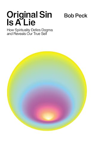 Original Sin Is A Lie: How Spirituality Defies Dogma and Reveals Our True Self