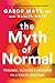 The Myth of Normal: Trauma, Illness, and Healing in a Toxic Culture