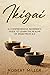 Ikigai: A Comprehensive Beginner’s Guide to Learn the Realms of Ikigai from A-Z