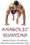 Anabolic Running Program: Become A King In The Bedroom, More Testosterone, And More Vigor.