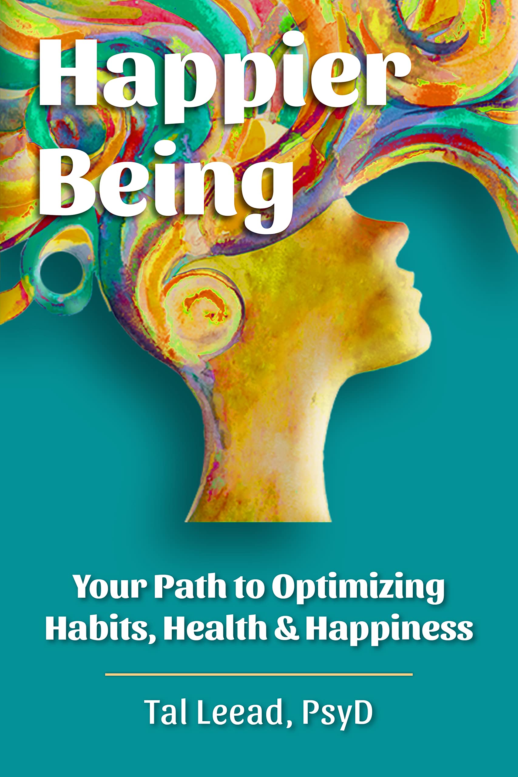 Happier Being: Your Path to Optimizing Habits, Health & Happiness (Kindle Edition)