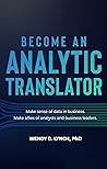 Become an Analytic Translator: Make Sense of Data in Business. Make Allies of Analysts and Business Leaders.