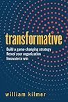 Transformative: Build a Game-changing Strategy, Retool Your Organization, and Innovate to Win Transformative: Build a Game-changing Strategy, Retool Your Organization, and Innovate to Win