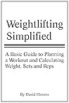 Weightlifting Simplified: A Basic Guide to Planning a Workout and Calculating Weight, Sets and Reps