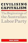 Civilising Capitalism: The Beginnings of the Australian Labor Party