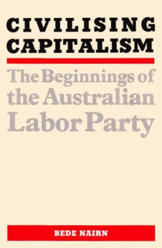 Civilising Capitalism: The Beginnings of the Australian Labor Party (Paperback)
