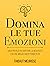 Domina le tue emozioni: Guida pratica per superare la negatività e gestire meglio i sentimenti (Serie Mastery Vol. 1) (Italian Edition)