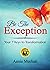 Be the Exception: Your 7 Keys to Transformation (How to Be the Exception...7 Keys to Living an Exceptional Life)