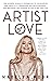 Artist of Love: The Modern Woman's Guidebook To Unleashing Her Creativity, Deepening Her Relationships, And Becoming The Leading Actor in Her Own Life