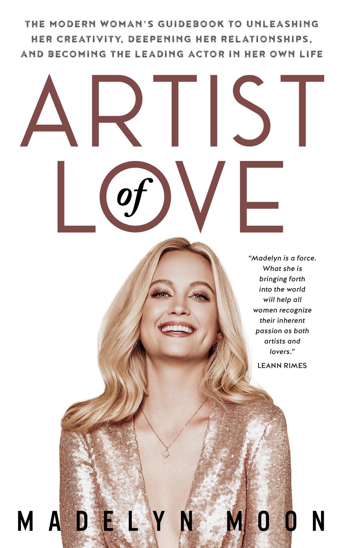 Artist of Love: The Modern Woman's Guidebook To Unleashing Her Creativity, Deepening Her Relationships, And Becoming The Leading Actor in Her Own Life (Kindle Edition)