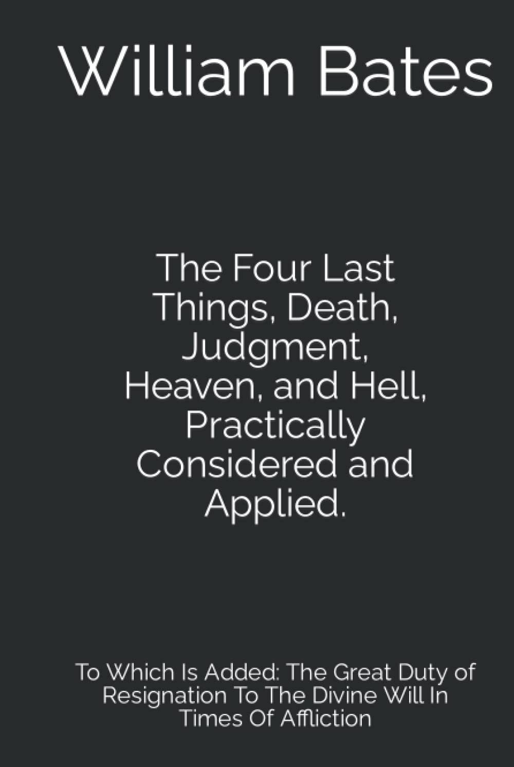 The Four Last Things, Death, Judgment, Heaven, and Hell, Practically Considered and Applied.: To Which Is Added: The Great Duty of Resignation To The Divine Will In Times Of Affliction (Hardcover)