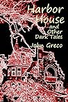 Harbor House and Other Dark Tales by John Greco Harbor House and Other Dark Tales by John Greco