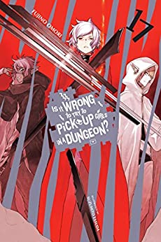 Is It Wrong to Try to Pick Up Girls in a Dungeon? Light Novels, Vol. 17