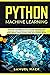 Python Machine Learning: Discover the Essentials of Machine Learning, Data Analysis, Data Science, Data Mining and Artificial Intelligence Using Python Code with Python Tricks