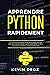 Apprendre Python Rapidement: Le guide du débutant pour apprendre tout ce que vous devez savoir sur Python, même si vous êtes nouveau dans la programmation (Livres De Hacking) (French Edition)