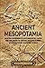 Ancient Mesopotamia: An Enthralling Overview of Mesopotamian History, Starting from Eridu through the Sumerians, Akkadians, Assyrians, Hittites, and ... Alexander the Great (History of Mesopotamia)