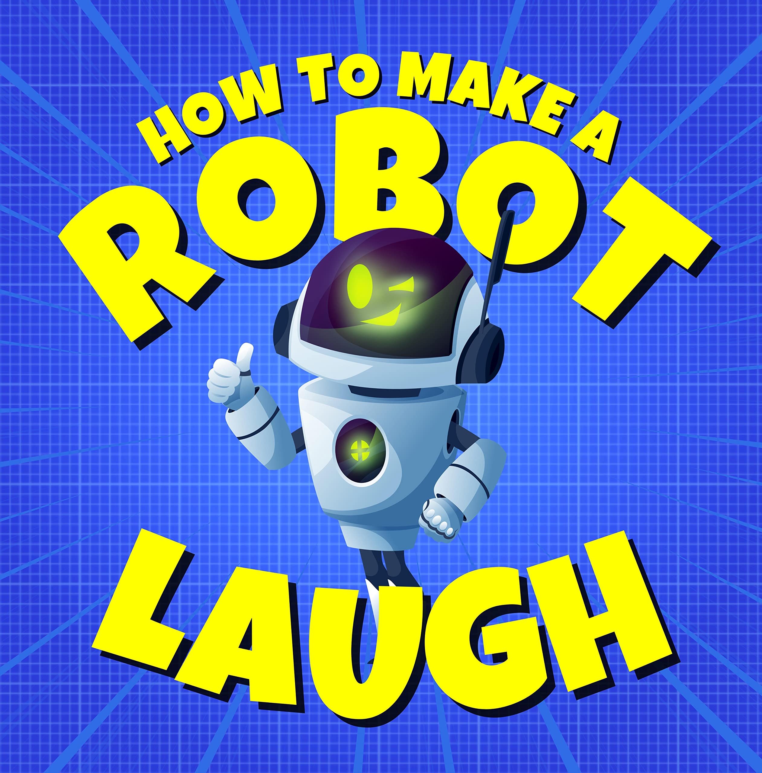 How to Make a Robot Laugh: Funny Jokes for Kids and Future Engineers Who Love Robot Humor (Funny Children’s Joke Books for Beginner Readers)